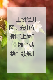 上饶经开区：充电车棚“上岗” 幸福“满格”续航